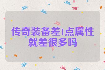 传奇装备差1点属性就差很多吗